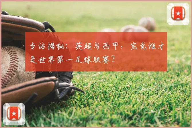 专访揭秘:英超与西甲,究竟谁才是世界第一足球联赛?