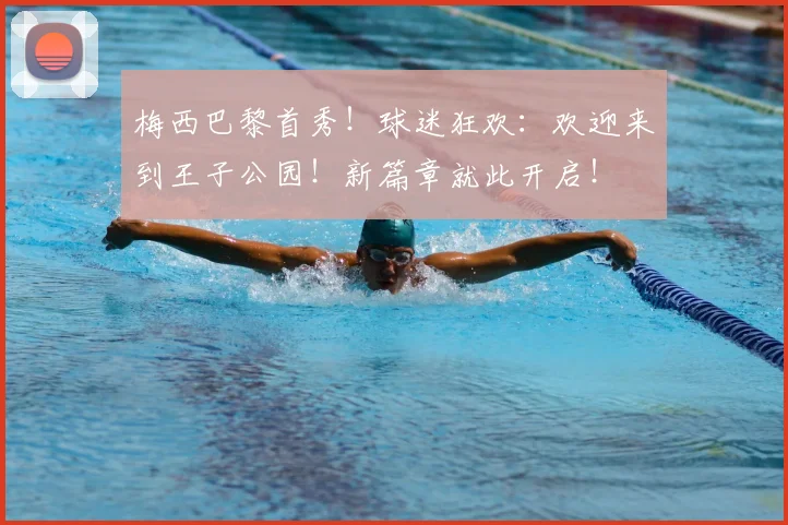 梅西巴黎首秀！球迷狂欢：欢迎来到王子公园！新篇章就此开启！