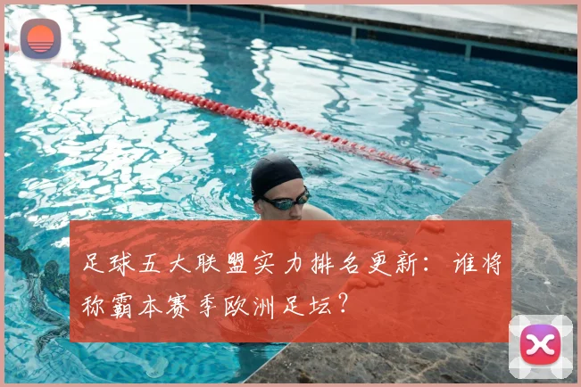 足球五大联盟实力排名更新：谁将称霸本赛季欧洲足坛？