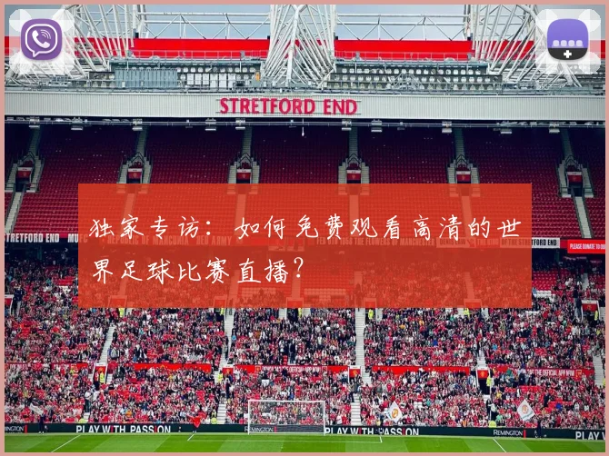 独家专访:如何免费观看高清的世界足球比赛直播?