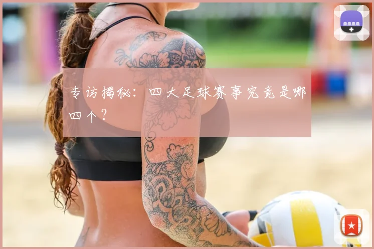 专访揭秘：四大足球赛事究竟是哪四个？